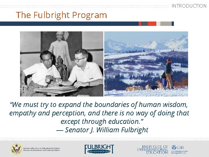 The Fulbright Program INTRODUCTION “We must try to expand the boundaries of human wisdom,