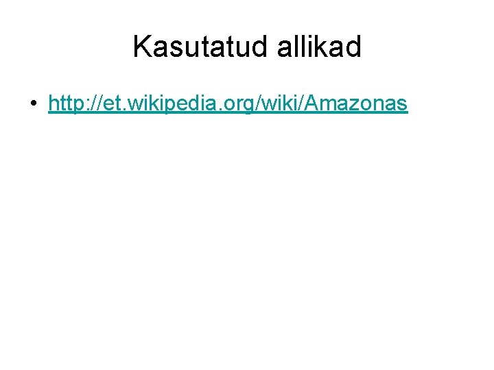 Kasutatud allikad • http: //et. wikipedia. org/wiki/Amazonas 