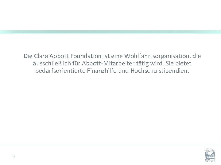 Die Clara Abbott Foundation ist eine Wohlfahrtsorganisation, die ausschließlich für Abbott-Mitarbeiter tätig wird. Sie