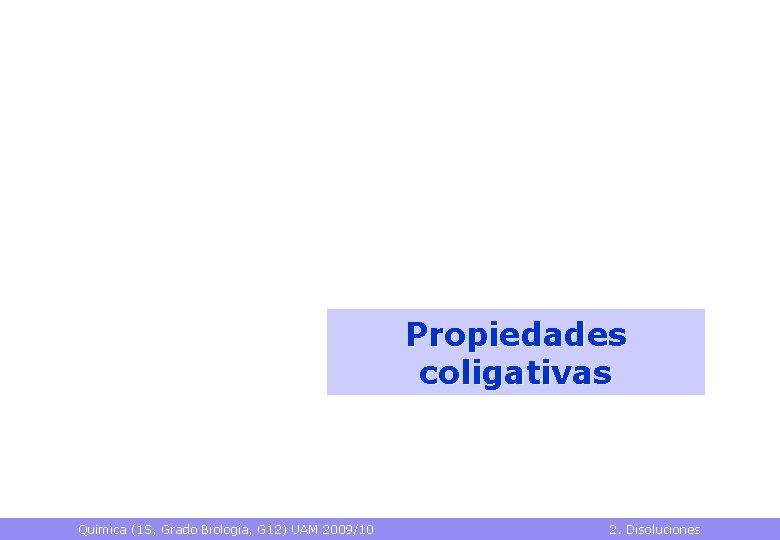 Propiedades coligativas Química (1 S, Grado Biología, G 12) UAM 2009/10 2. Disoluciones 