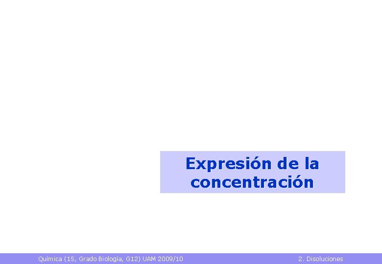 Expresión de la concentración Química (1 S, Grado Biología, G 12) UAM 2009/10 2.