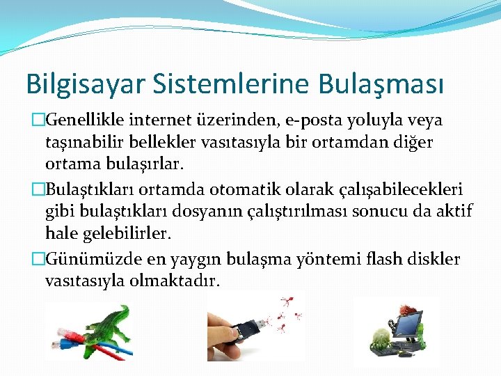 Bilgisayar Sistemlerine Bulaşması �Genellikle internet üzerinden, e-posta yoluyla veya taşınabilir bellekler vasıtasıyla bir ortamdan