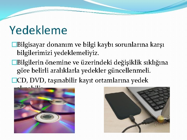 Yedekleme �Bilgisayar donanım ve bilgi kaybı sorunlarına karşı bilgilerimizi yedeklemeliyiz. �Bilgilerin önemine ve üzerindeki