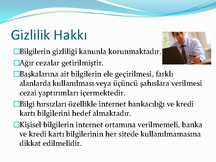 Gizlilik Hakkı �Bilgilerin gizliliği kanunla korunmaktadır. �Ağır cezalar getirilmiştir. �Başkalarına ait bilgilerin ele geçirilmesi,