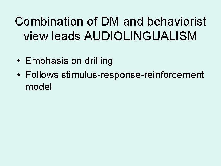 Combination of DM and behaviorist view leads AUDIOLINGUALISM • Emphasis on drilling • Follows