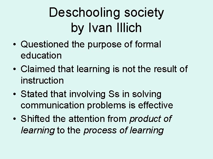 Deschooling society by Ivan Illich • Questioned the purpose of formal education • Claimed