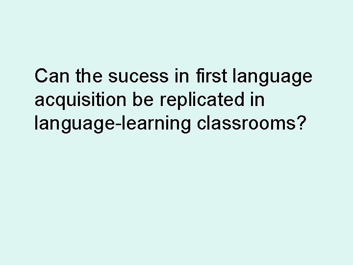 Can the sucess in first language acquisition be replicated in language-learning classrooms? 