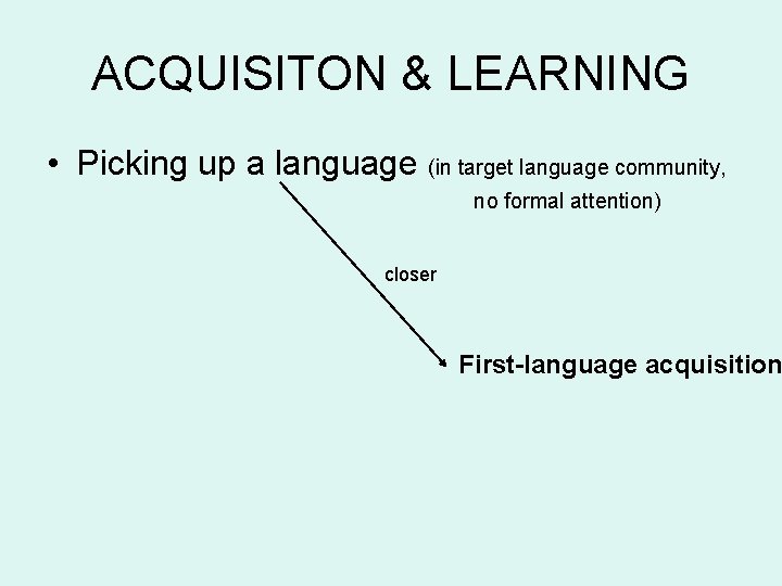ACQUISITON & LEARNING • Picking up a language (in target language community, no formal
