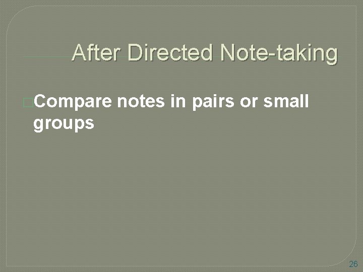 After Directed Note-taking �Compare notes in pairs or small groups 26 