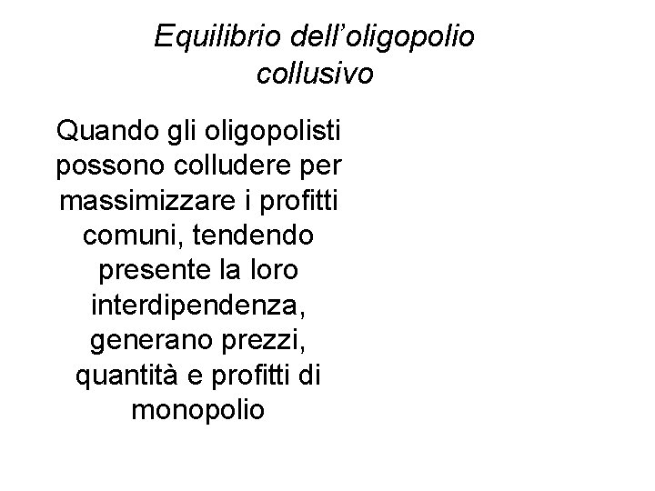 Equilibrio dell’oligopolio collusivo Quando gli oligopolisti possono colludere per massimizzare i profitti comuni, tendendo