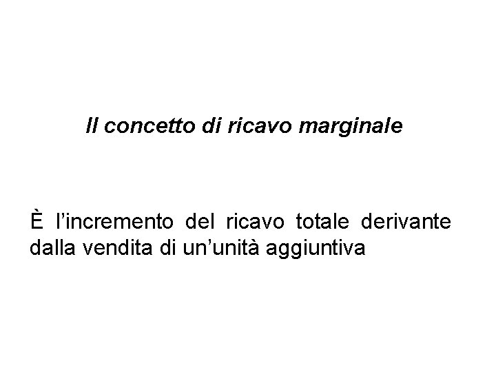 Il concetto di ricavo marginale È l’incremento del ricavo totale derivante dalla vendita di