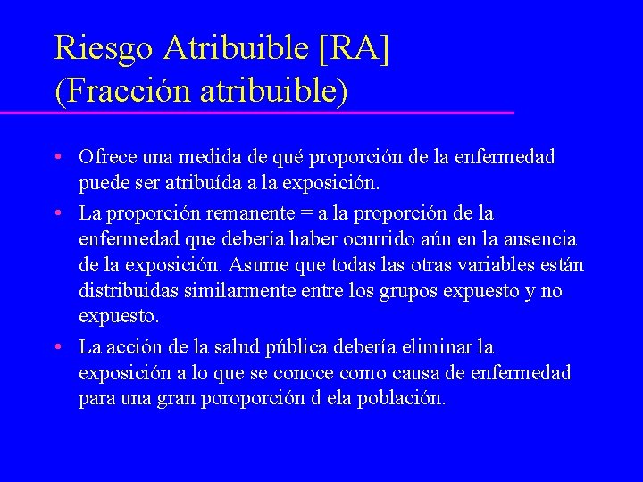 Riesgo Atribuible [RA] (Fracción atribuible) • Ofrece una medida de qué proporción de la