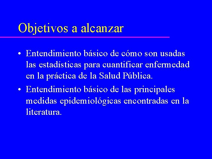 Objetivos a alcanzar • Entendimiento básico de cómo son usadas las estadísticas para cuantificar