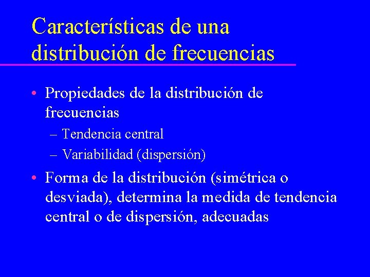 Características de una distribución de frecuencias • Propiedades de la distribución de frecuencias –