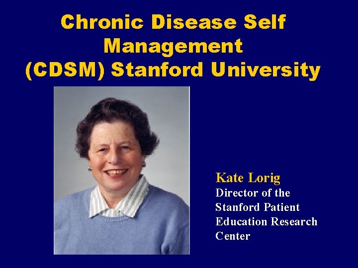Chronic Disease Self Management (CDSM) Stanford University Kate Lorig Director of the Stanford Patient