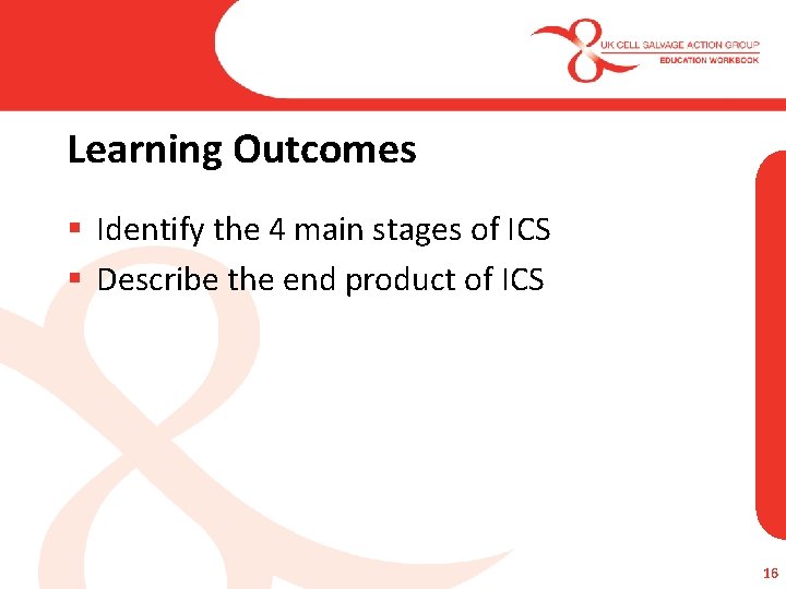 Learning Outcomes § Identify the 4 main stages of ICS § Describe the end