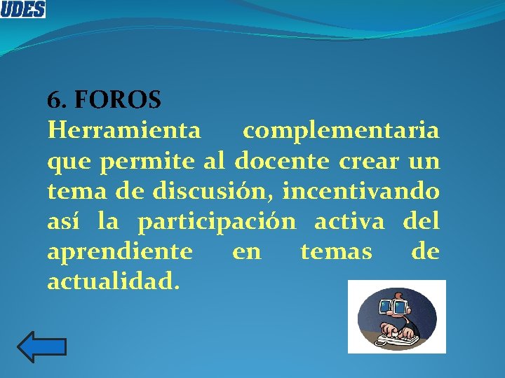 6. FOROS Herramienta complementaria que permite al docente crear un tema de discusión, incentivando 6. FOROS Herramienta complementaria que permite al docente crear un tema de discusión, incentivando