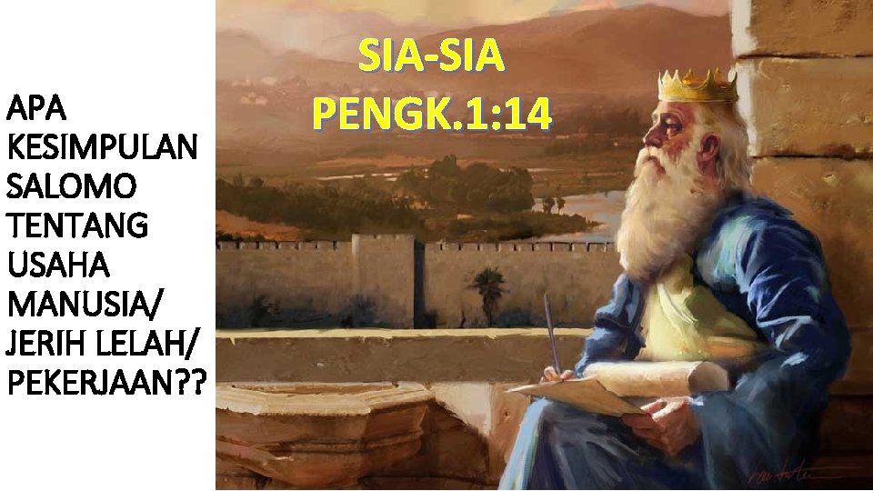 APA KESIMPULAN SALOMO TENTANG USAHA MANUSIA/ JERIH LELAH/ PEKERJAAN? ? SIA-SIA PENGK. 1: 14