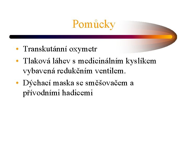 Pomůcky • Transkutánní oxymetr • Tlaková láhev s medicinálním kyslíkem vybavená redukčním ventilem. •