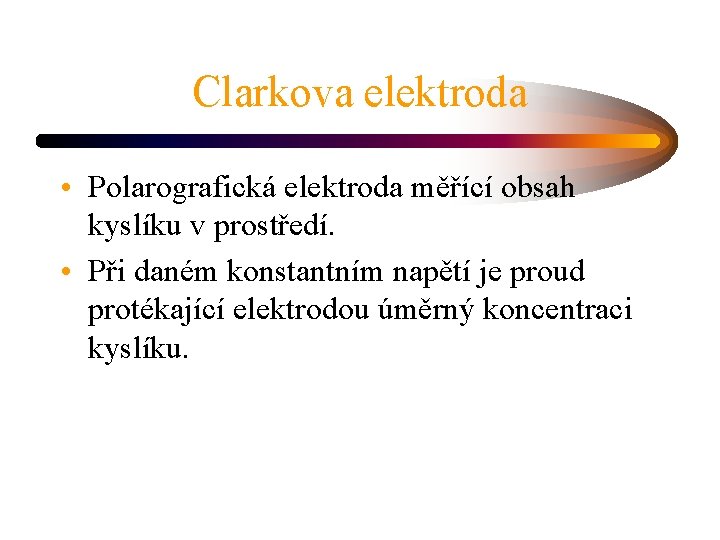 Clarkova elektroda • Polarografická elektroda měřící obsah kyslíku v prostředí. • Při daném konstantním