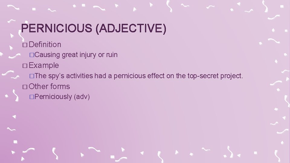 PERNICIOUS (ADJECTIVE) � Definition �Causing great injury or ruin � Example �The spy’s activities