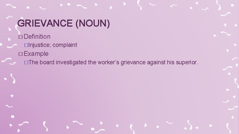 GRIEVANCE (NOUN) � Definition �Injustice; complaint � Example �The board investigated the worker’s grievance
