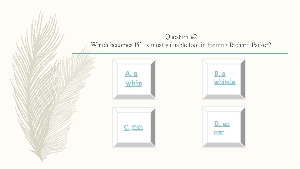 Question #2 Which becomes Pi’s most valuable tool in training Richard Parker? A. a