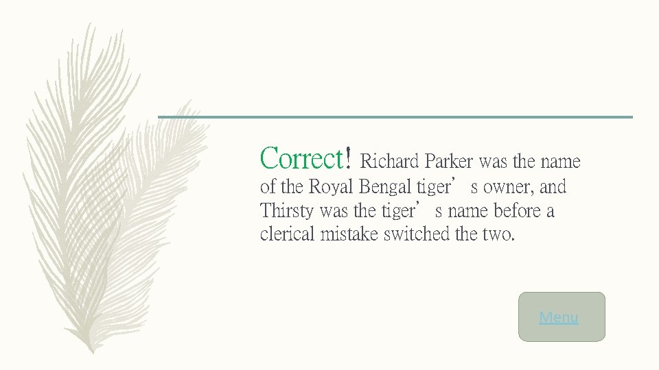 Correct! Richard Parker was the name of the Royal Bengal tiger’s owner, and Thirsty