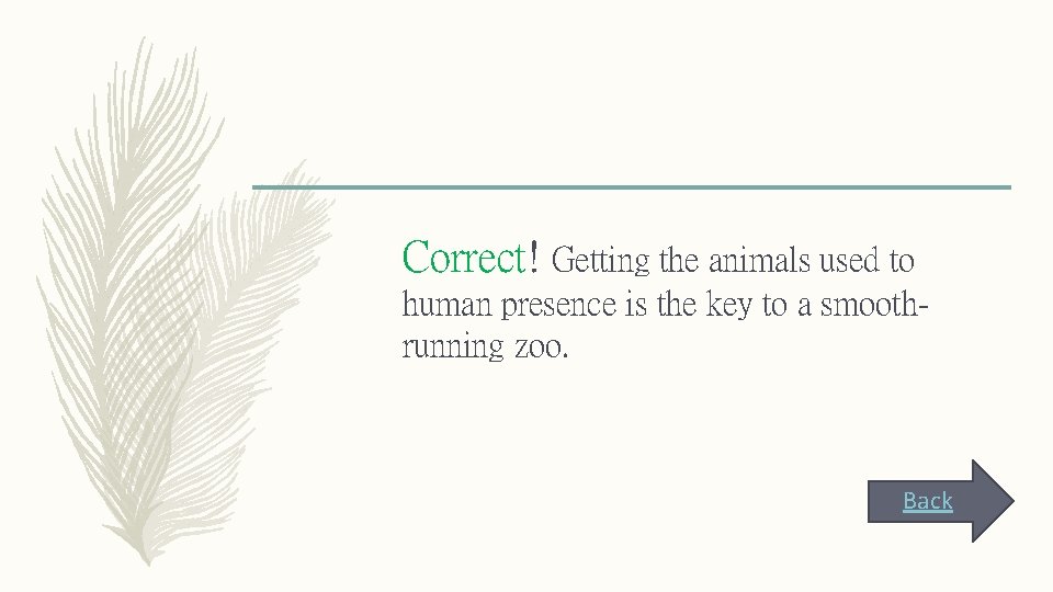 Correct! Getting the animals used to human presence is the key to a smoothrunning