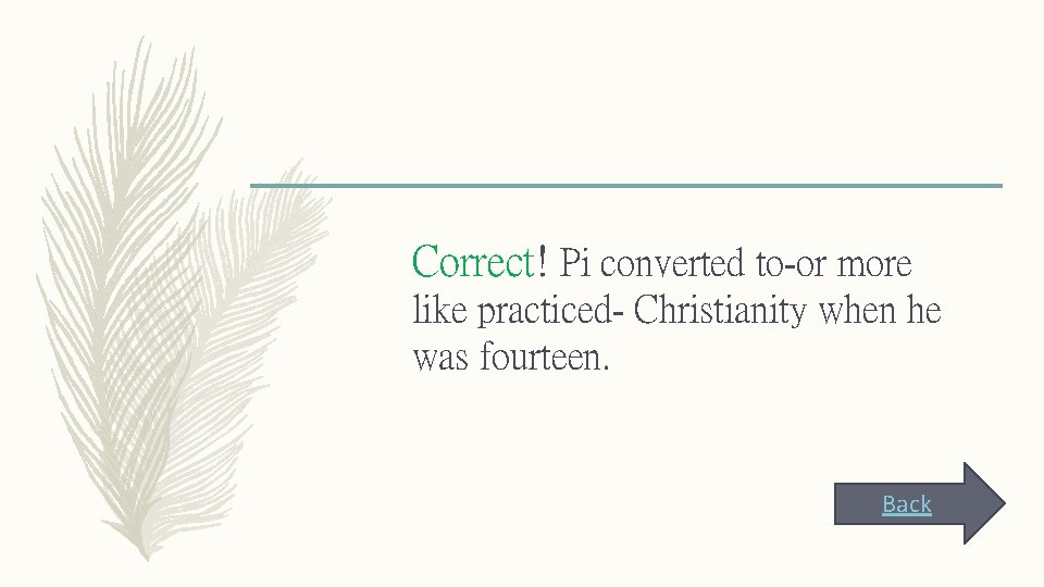 Correct! Pi converted to-or more like practiced- Christianity when he was fourteen. Back 