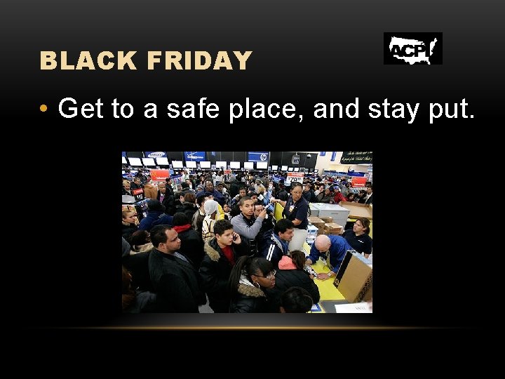 BLACK FRIDAY • Get to a safe place, and stay put. 