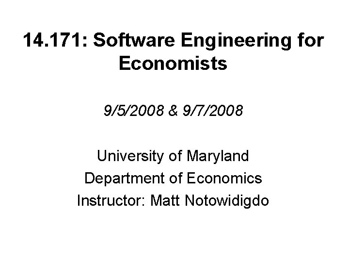 14. 171: Software Engineering for Economists 9/5/2008 & 9/7/2008 University of Maryland Department of