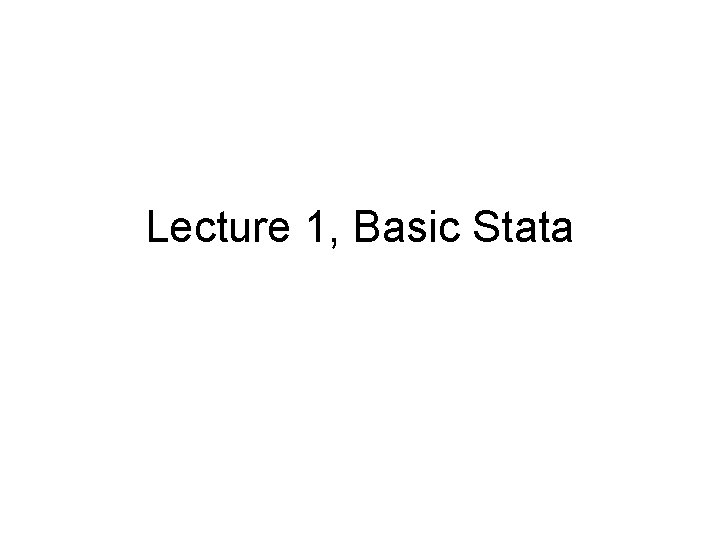 Lecture 1, Basic Stata 