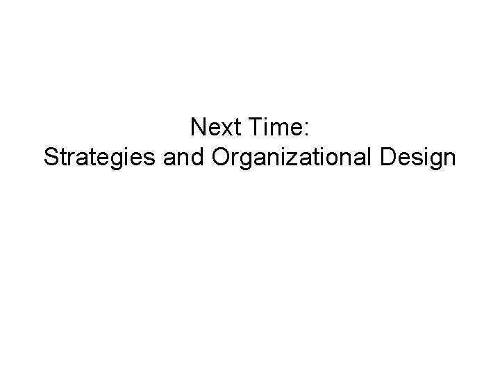 Next Time: Strategies and Organizational Design 