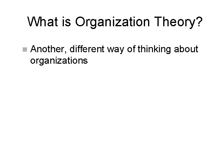 What is Organization Theory? n Another, different way of thinking about organizations 