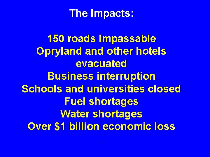 The Impacts: 150 roads impassable Opryland other hotels evacuated Business interruption Schools and universities