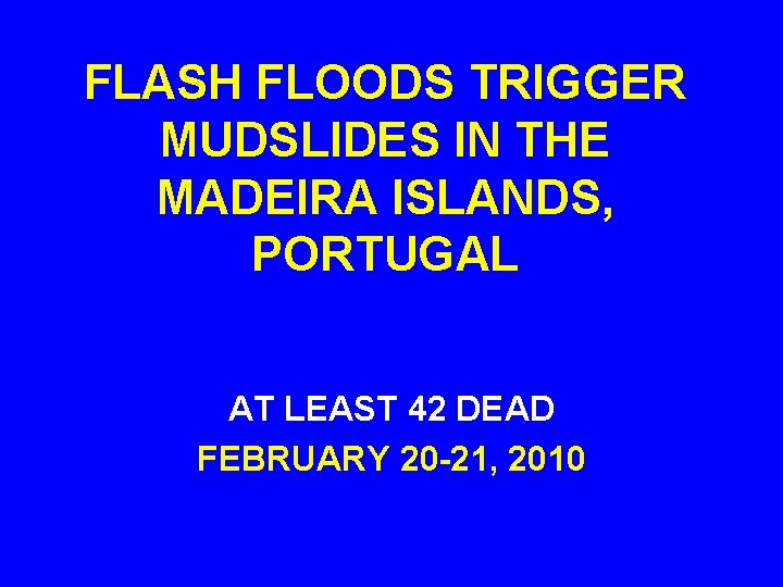 FLASH FLOODS TRIGGER MUDSLIDES IN THE MADEIRA ISLANDS, PORTUGAL AT LEAST 42 DEAD FEBRUARY