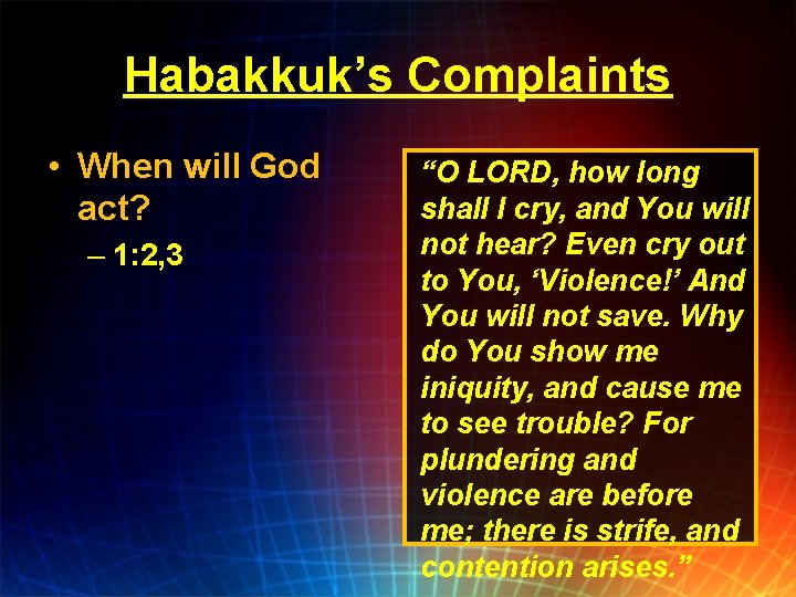 Habakkuk’s Complaints • When will God act? – 1: 2, 3 “O LORD, how