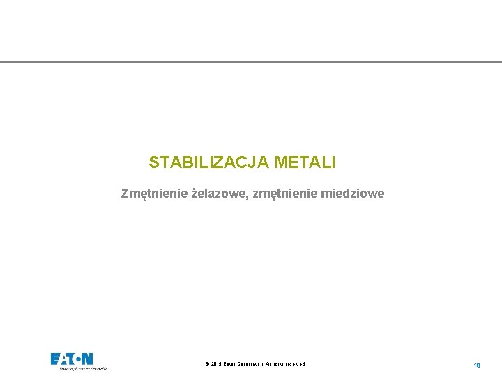 STABILIZACJA METALI Zmętnienie żelazowe, zmętnienie miedziowe © 2019 Eaton Corporation. All rights reserved. 19