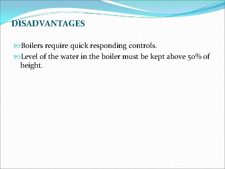 DISADVANTAGES Boilers require quick responding controls. Level of the water in the boiler must