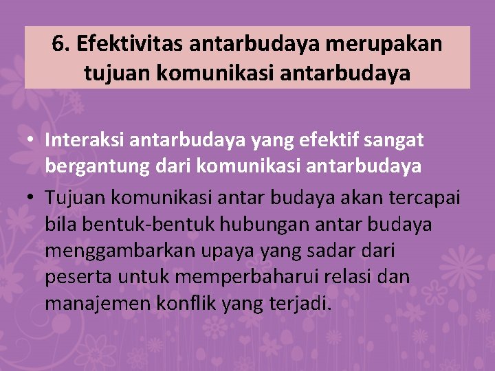 6. Efektivitas antarbudaya merupakan tujuan komunikasi antarbudaya • Interaksi antarbudaya yang efektif sangat bergantung