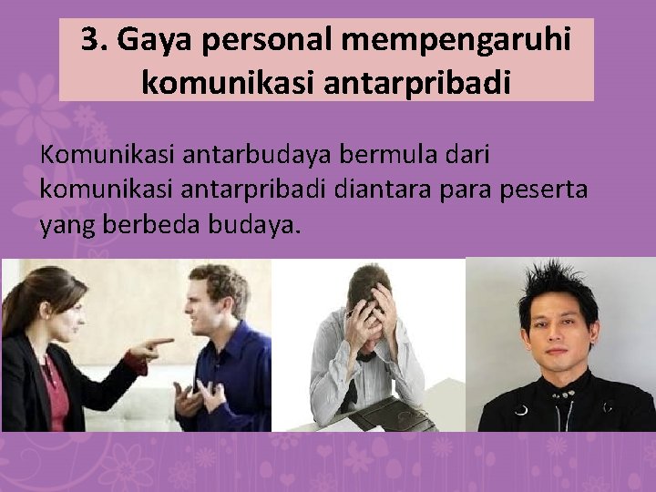 3. Gaya personal mempengaruhi komunikasi antarpribadi Komunikasi antarbudaya bermula dari komunikasi antarpribadi diantara peserta