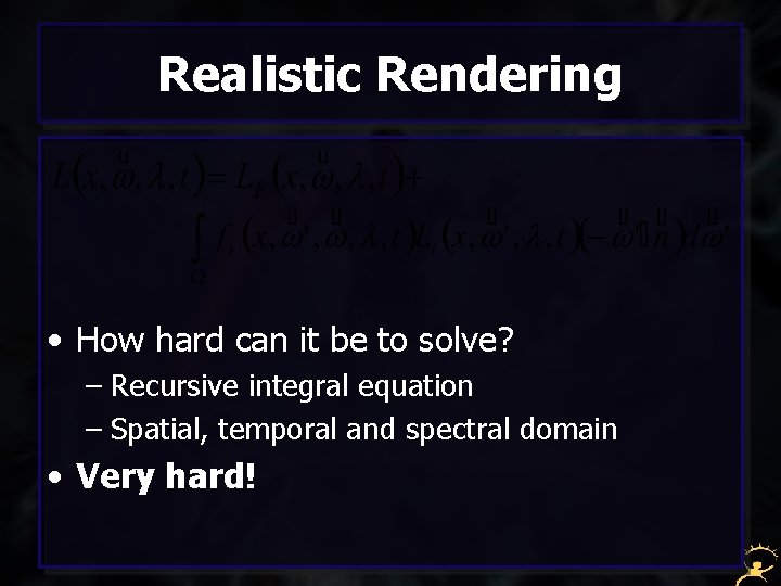 Realistic Rendering • How hard can it be to solve? – Recursive integral equation