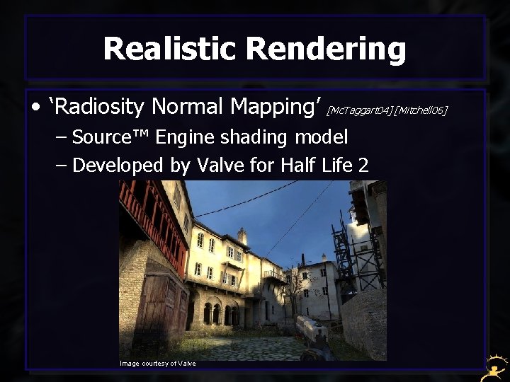 Realistic Rendering • ‘Radiosity Normal Mapping’ [Mc. Taggart 04] [Mitchell 06] – Source™ Engine