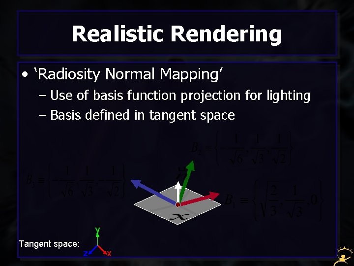 Realistic Rendering • ‘Radiosity Normal Mapping’ – Use of basis function projection for lighting