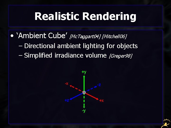 Realistic Rendering • ‘Ambient Cube’ [Mc. Taggart 04] [Mitchell 06] – Directional ambient lighting
