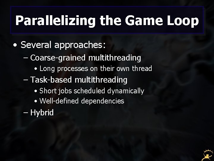 Parallelizing the Game Loop • Several approaches: – Coarse-grained multithreading • Long processes on