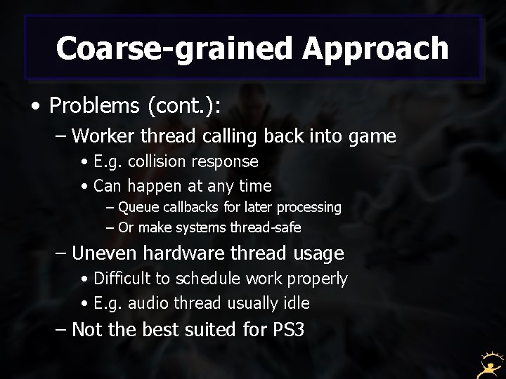 Coarse-grained Approach • Problems (cont. ): – Worker thread calling back into game •