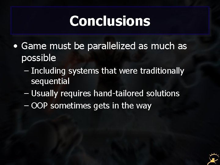 Conclusions • Game must be parallelized as much as possible – Including systems that