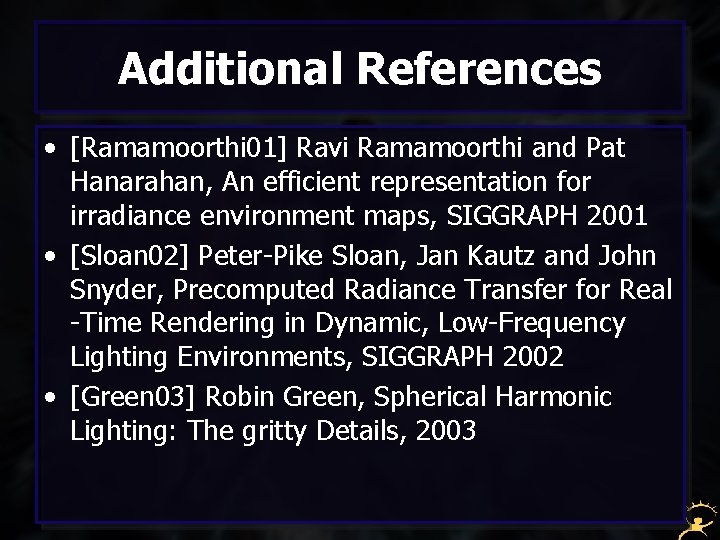 Additional References • [Ramamoorthi 01] Ravi Ramamoorthi and Pat Hanarahan, An efficient representation for